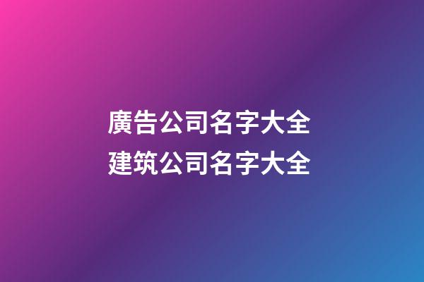 廣告公司名字大全 建筑公司名字大全-第1張-公司起名-玄機派